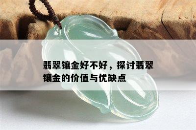 翡翠镶金好不好，探讨翡翠镶金的价值与优缺点