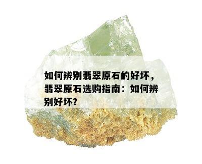 如何辨别翡翠原石的好坏，翡翠原石选购指南：如何辨别好坏？