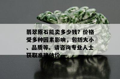 翡翠原石能卖多少钱？价格受多种因素影响，包括大小、品质等。请咨询专业人士获取准确估价。