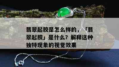 翡翠起胶是怎么样的，「翡翠起胶」是什么？解释这种独特现象的视觉效果