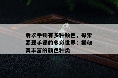 翡翠手镯有多种颜色，探索翡翠手镯的多彩世界：揭秘其丰富的颜色种类