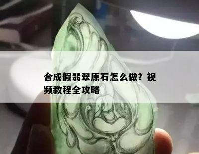 合成假翡翠原石怎么做？视频教程全攻略