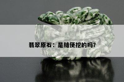 翡翠原石：是随便挖的吗？