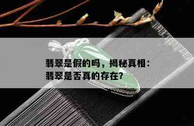 翡翠是假的吗，揭秘真相：翡翠是否真的存在？