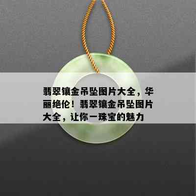 翡翠镶金吊坠图片大全，华丽绝伦！翡翠镶金吊坠图片大全，让你一珠宝的魅力