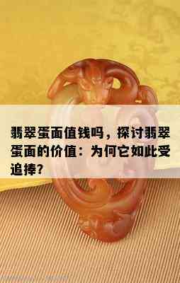 翡翠蛋面值钱吗，探讨翡翠蛋面的价值：为何它如此受追捧？