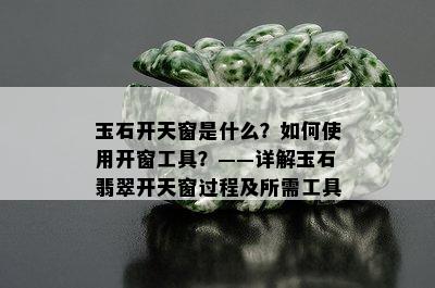 玉石开天窗是什么？如何使用开窗工具？——详解玉石翡翠开天窗过程及所需工具