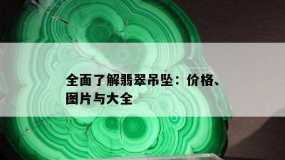 全面了解翡翠吊坠：价格、图片与大全