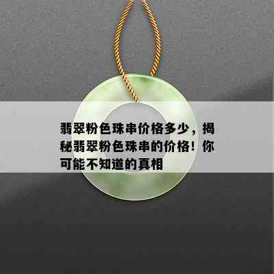 翡翠粉色珠串价格多少，揭秘翡翠粉色珠串的价格！你可能不知道的真相