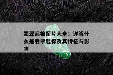 翡翠起棉图片大全：详解什么是翡翠起棉及其特征与影响