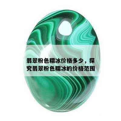 翡翠粉色糯冰价格多少，探究翡翠粉色糯冰的价格范围