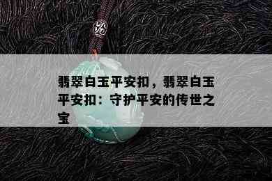 翡翠白玉平安扣，翡翠白玉平安扣：守护平安的传世之宝