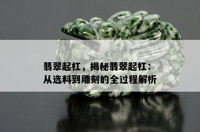 翡翠起杠，揭秘翡翠起杠：从选料到雕刻的全过程解析