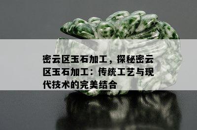 密云区玉石加工，探秘密云区玉石加工：传统工艺与现代技术的完美结合