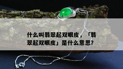 什么叫翡翠起双眼皮，「翡翠起双眼皮」是什么意思？