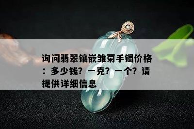 询问翡翠镶嵌雏菊手镯价格：多少钱？一克？一个？请提供详细信息