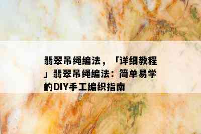 翡翠吊绳编法，「详细教程」翡翠吊绳编法：简单易学的DIY手工编织指南