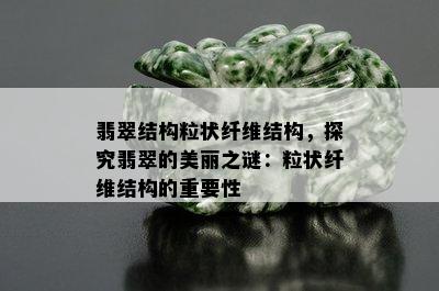 翡翠结构粒状纤维结构，探究翡翠的美丽之谜：粒状纤维结构的重要性