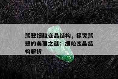 翡翠细粒变晶结构，探究翡翠的美丽之谜：细粒变晶结构解析