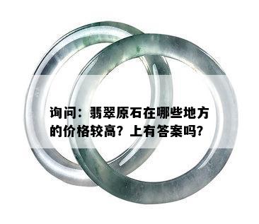 询问：翡翠原石在哪些地方的价格较高？上有答案吗？