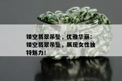 镂空翡翠吊坠，优雅华丽：镂空翡翠吊坠，展现女性独特魅力！