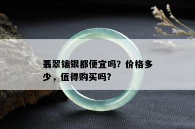 翡翠镶银都便宜吗？价格多少，值得购买吗？