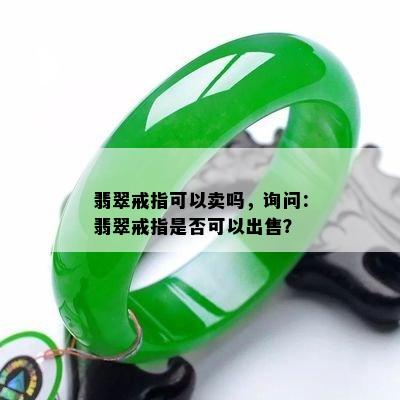 翡翠戒指可以卖吗，询问：翡翠戒指是否可以出售？