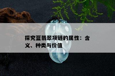 探究蓝翡翠项链的属性：含义、种类与价值