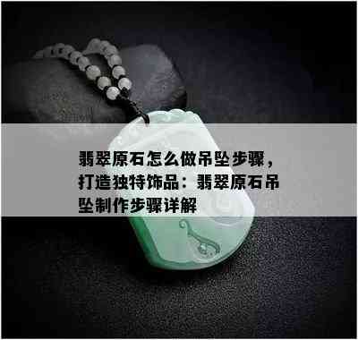 翡翠原石怎么做吊坠步骤，打造独特饰品：翡翠原石吊坠制作步骤详解