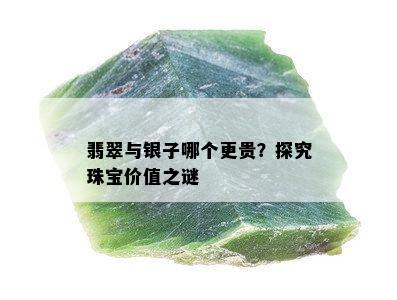 翡翠与银子哪个更贵？探究珠宝价值之谜