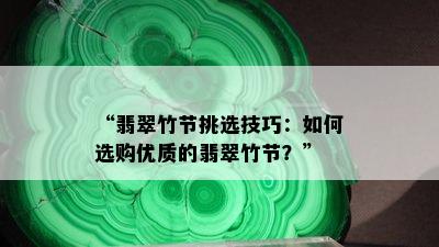 “翡翠竹节挑选技巧：如何选购优质的翡翠竹节？”