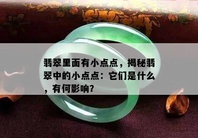 翡翠里面有小点点，揭秘翡翠中的小点点：它们是什么，有何影响？