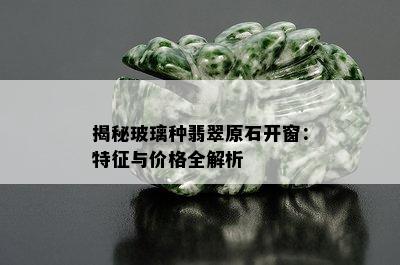 揭秘玻璃种翡翠原石开窗：特征与价格全解析