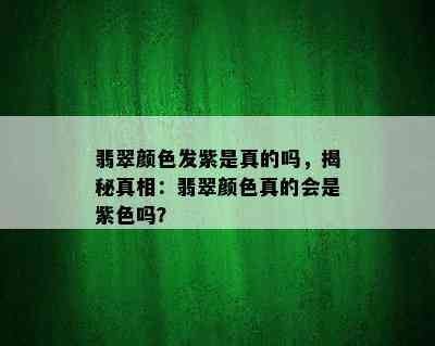 翡翠颜色发紫是真的吗，揭秘真相：翡翠颜色真的会是紫色吗？