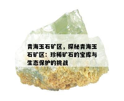 青海玉石矿区，探秘青海玉石矿区：珍稀矿石的宝库与生态保护的挑战