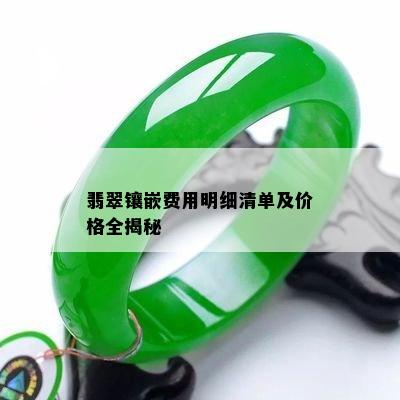 翡翠镶嵌费用明细清单及价格全揭秘