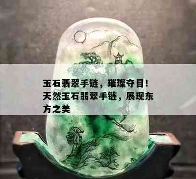 玉石翡翠手链，璀璨夺目！天然玉石翡翠手链，展现东方之美