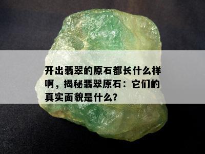 开出翡翠的原石都长什么样啊，揭秘翡翠原石：它们的真实面貌是什么？