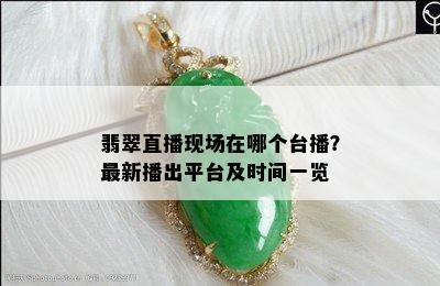 翡翠直播现场在哪个台播？最新播出平台及时间一览