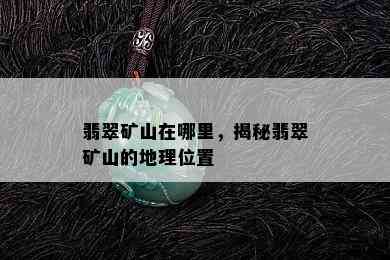 翡翠矿山在哪里，揭秘翡翠矿山的地理位置