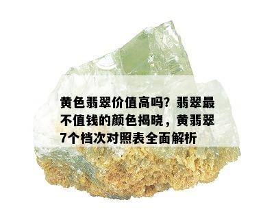 黄色翡翠价值高吗？翡翠最不值钱的颜色揭晓，黄翡翠7个档次对照表全面解析