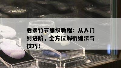 翡翠竹节编织教程：从入门到进阶，全方位解析编法与技巧！