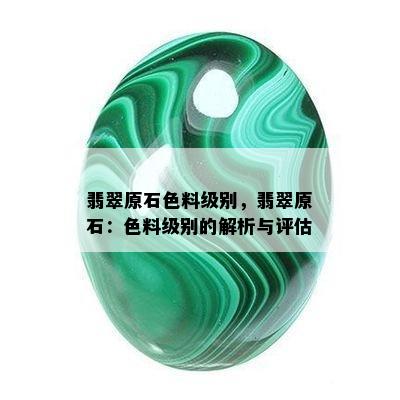 翡翠原石色料级别，翡翠原石：色料级别的解析与评估