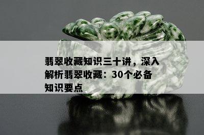 翡翠收藏知识三十讲，深入解析翡翠收藏：30个必备知识要点