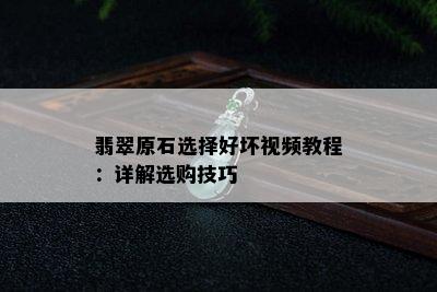 翡翠原石选择好坏视频教程：详解选购技巧