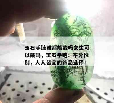 玉石手链谁都能戴吗女生可以戴吗，玉石手链：不分性别，人人皆宜的饰品选择！