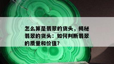 怎么算是翡翠的货头，揭秘翡翠的货头：如何判断翡翠的质量和价值？