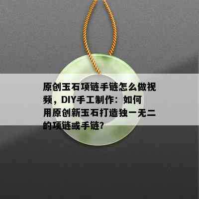 原创玉石项链手链怎么做视频，DIY手工制作：如何用原创新玉石打造独一无二的项链或手链？