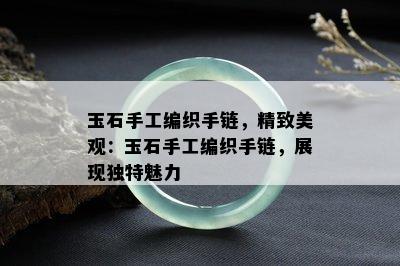 玉石手工编织手链，精致美观：玉石手工编织手链，展现独特魅力