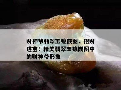 财神爷翡翠玉镶嵌图，招财进宝：精美翡翠玉镶嵌图中的财神爷形象